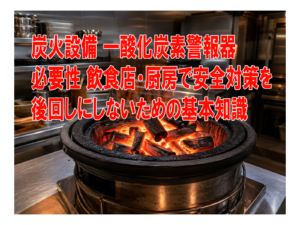 炭火設備 一酸化炭素警報器 必要性 飲食店・厨房で安全対策を後回しにしないための基本知識